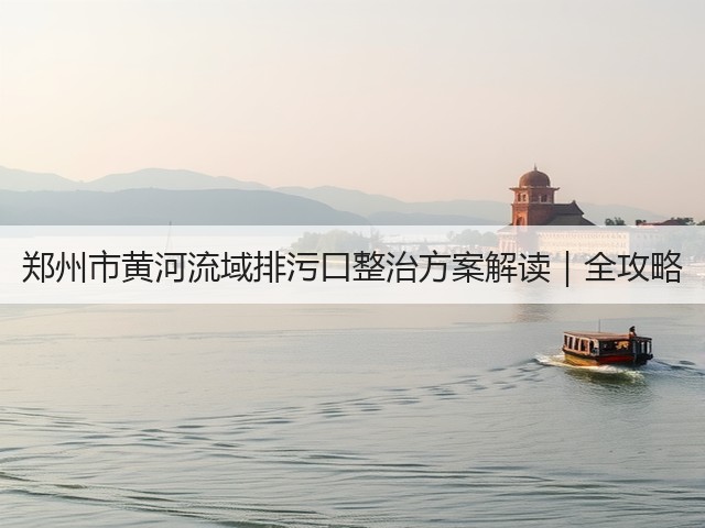 郑州市黄河流域排污口整治方案解读｜全攻略(图3)