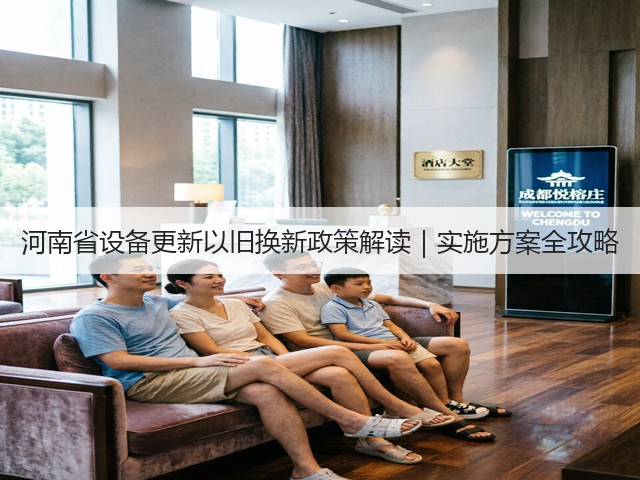 河南省设备更新以旧换新政策解读|实施方案全攻略(图1) 河南省设备更新以旧换新政策解读|实施方案全攻略(图1)