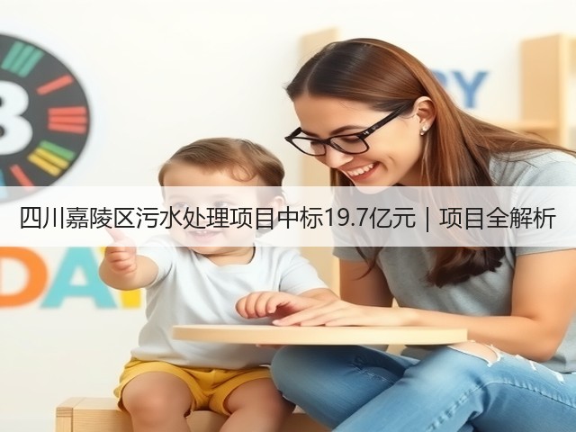 四川嘉陵区污水处理项目中标19.7亿元｜项目全解析(图1)