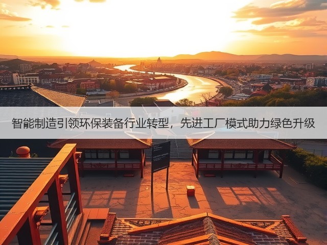 智能制造引领环保装备行业转型,先进工厂模式助力绿色升级(图2) 智能制造引领环保装备行业转型,先进工厂模式助力绿色升级(图2)