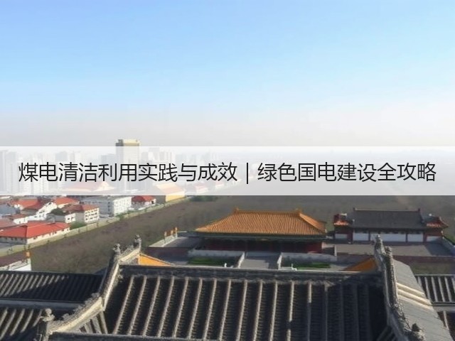 煤电清洁利用实践与成效｜绿色国电建设全攻略(图1)