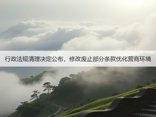 行政法规清理决定公布，修改废止部分条款优化营商环境(图1)