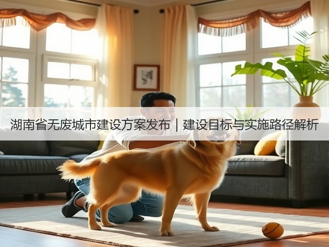 湖南省无废城市建设方案发布｜建设目标与实施路径解析(图1)