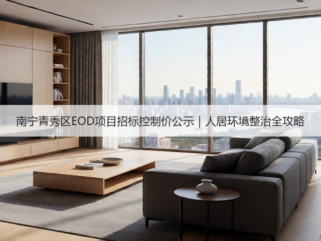 南宁青秀区EOD项目招标控制价公示|人居环境整治全攻略(图1) 南宁青秀区EOD项目招标控制价公示|人居环境整治全攻略(图1)