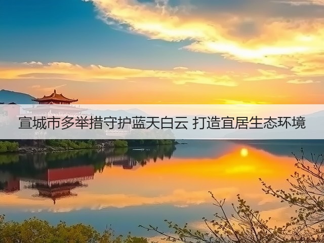 宣城市多举措守护蓝天白云 打造宜居生态环境(图2)