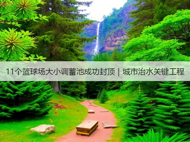 11个篮球场大小调蓄池成功封顶｜城市治水关键工程(图1)