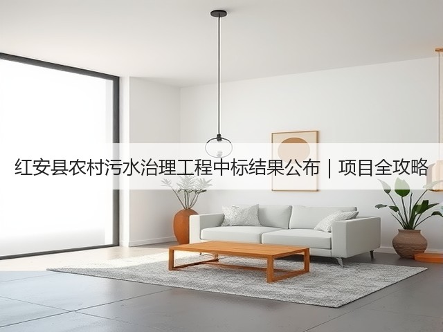 红安县农村污水治理工程中标结果公布｜项目全攻略(图1)