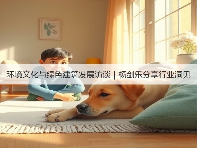 环境文化与绿色建筑发展访谈｜杨剑乐分享行业洞见(图3)