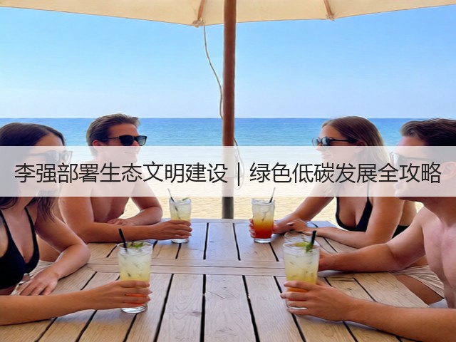 李强部署生态文明建设|绿色低碳发展全攻略(图1) 李强部署生态文明建设|绿色低碳发展全攻略(图1)