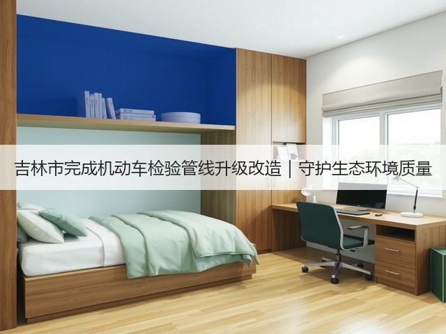 吉林市完成机动车检验管线升级改造｜守护生态环境质量(图2)