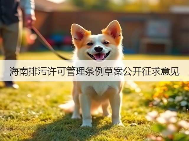 海南排污许可管理条例草案公开征求意见(图1) 海南排污许可管理条例草案公开征求意见(图1)