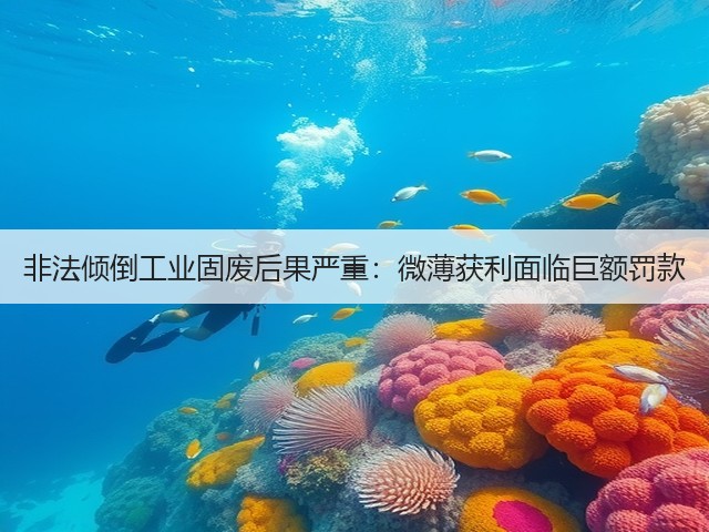 非法倾倒工业固废后果严重:微薄获利面临巨额罚款(图2) 非法倾倒工业固废后果严重:微薄获利面临巨额罚款(图2)