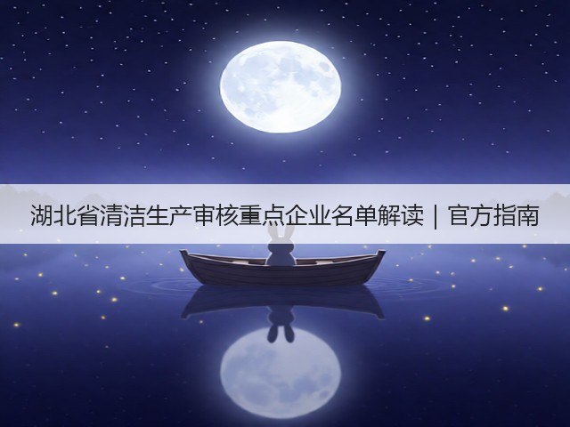 湖北省清洁生产审核重点企业名单解读｜官方指南(图1)