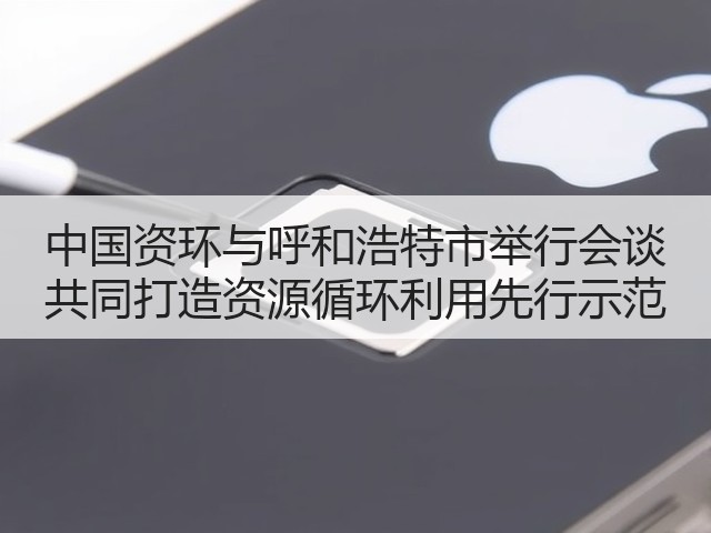 中国资环与呼和浩特市举行会谈 共同打造资源循环利用先行示范(图1)
