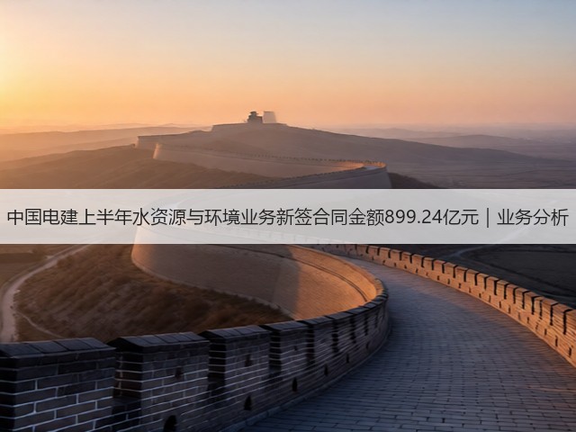 中国电建上半年水资源与环境业务新签合同金额899.24亿元｜业务分析(图3)