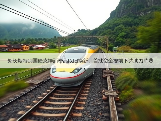 超长期特别国债支持消费品以旧换新,首批资金提前下达助力消费(图2) 超长期特别国债支持消费品以旧换新,首批资金提前下达助力消费(图2)