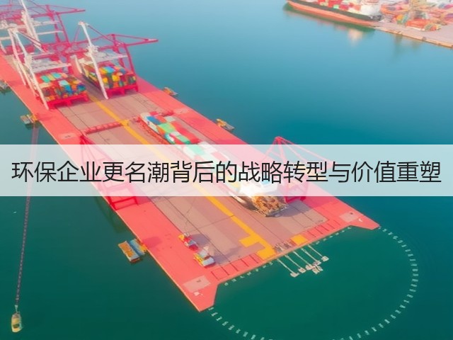 环保企业更名潮背后的战略转型与价值重塑(图1)
