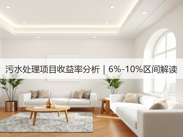 污水处理项目收益率分析｜6%-10%区间解读(图3)