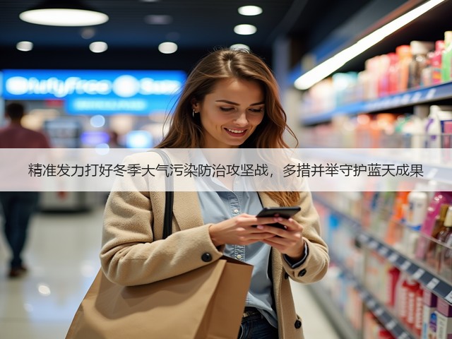 精准发力打好冬季大气污染防治攻坚战,多措并举守护蓝天成果(图1) 精准发力打好冬季大气污染防治攻坚战,多措并举守护蓝天成果(图1)