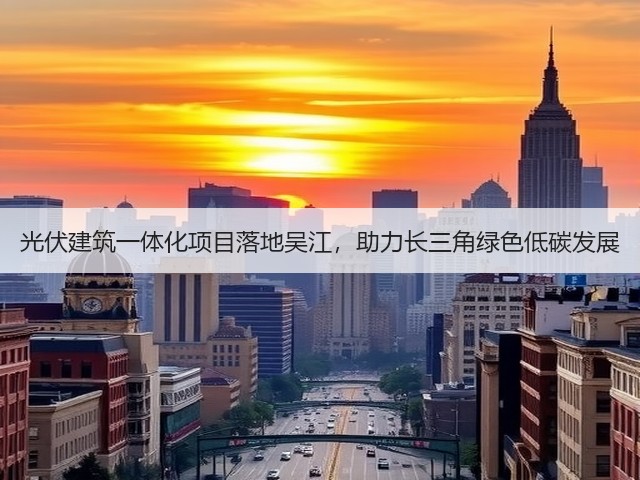 光伏建筑一体化项目落地吴江，助力长三角绿色低碳发展(图2)