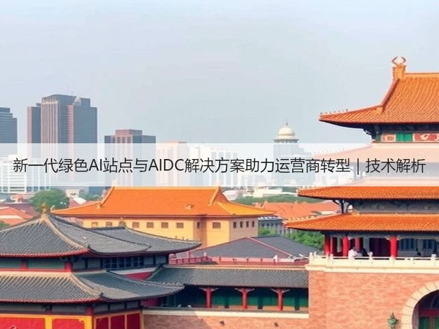 新一代绿色AI站点与AIDC解决方案助力运营商转型｜技术解析(图1)