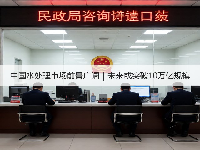 中国水处理市场前景广阔｜未来或突破10万亿规模(图3)