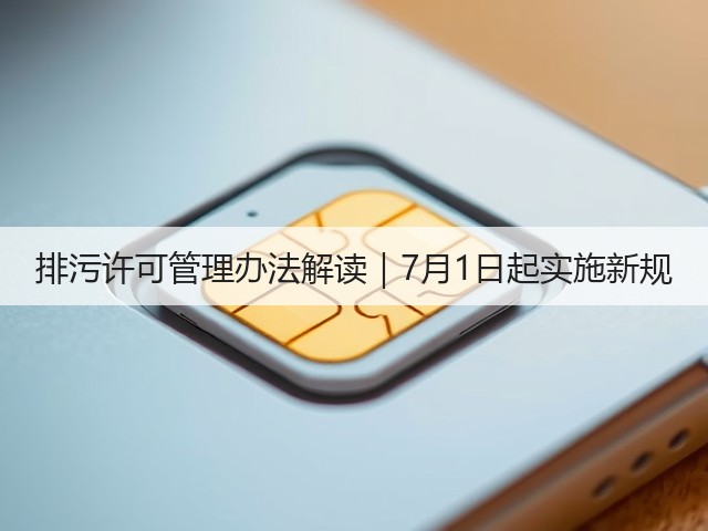 排污许可管理办法解读｜7月1日起实施新规(图1)