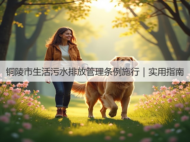 铜陵市生活污水排放管理条例施行|实用指南(图1) 铜陵市生活污水排放管理条例施行|实用指南(图1)