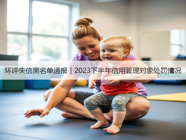 环评失信黑名单通报｜2023下半年信用管理对象处罚情况(图1)