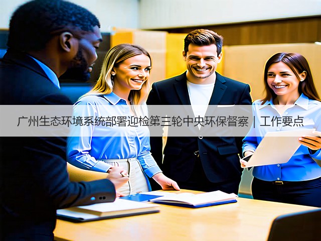 广州生态环境系统部署迎检第三轮中央环保督察｜工作要点(图2)