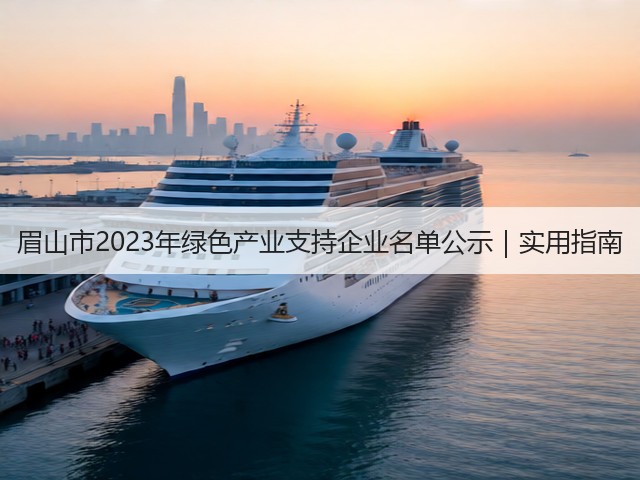 眉山市2023年绿色产业支持企业名单公示｜实用指南(图3)