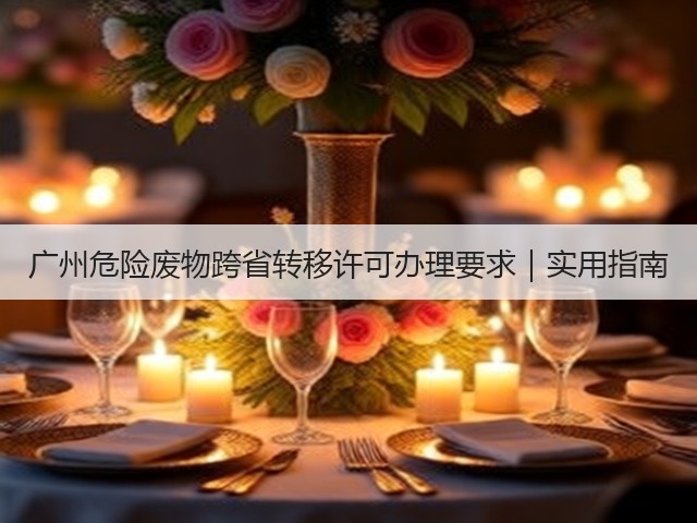 广州危险废物跨省转移许可办理要求｜实用指南(图2)