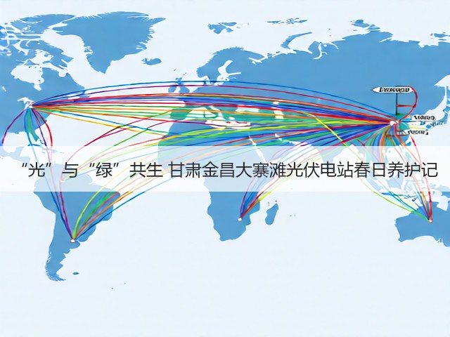 “光”与“绿”共生 甘肃金昌大寨滩光伏电站春日养护记(图1)