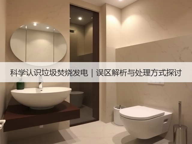 科学认识垃圾焚烧发电｜误区解析与处理方式探讨(图3)