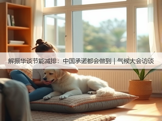 解振华谈节能减排：中国承诺都会做到｜气候大会访谈(图1)