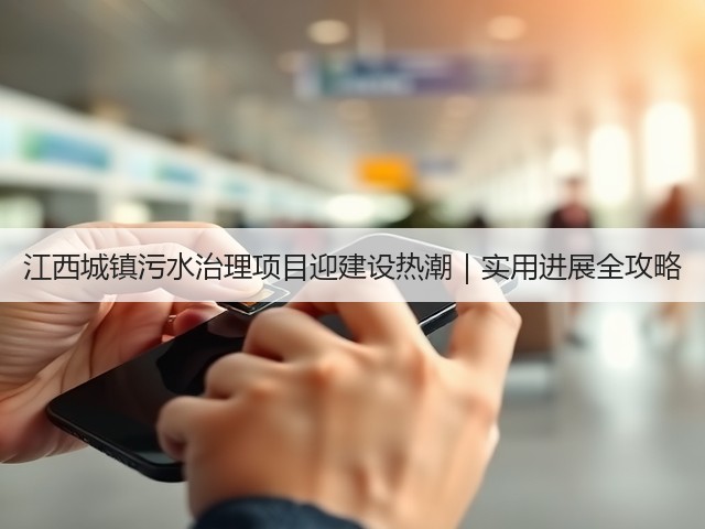 江西城镇污水治理项目迎建设热潮|实用进展全攻略(图2) 江西城镇污水治理项目迎建设热潮|实用进展全攻略(图2)