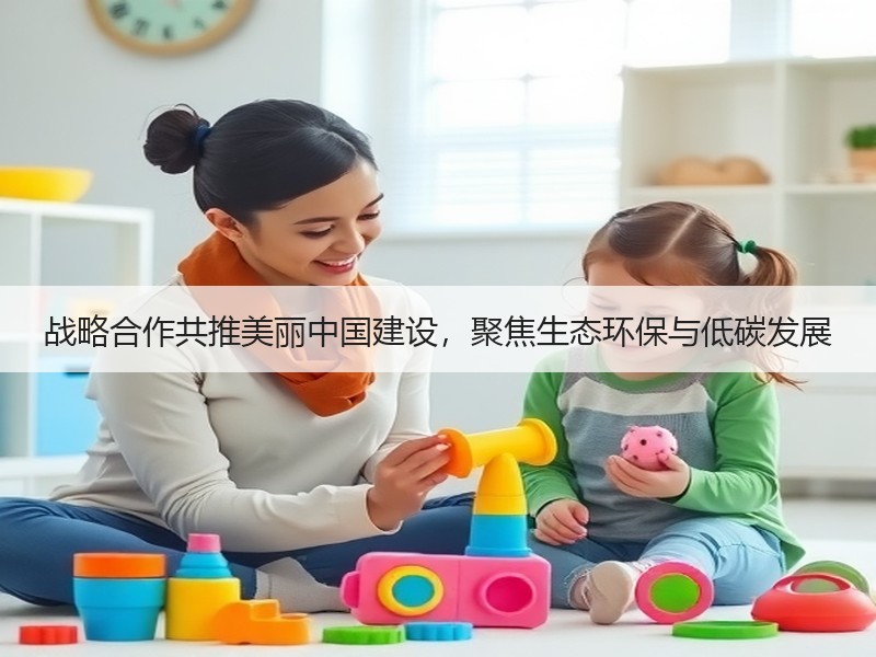 战略合作共推美丽中国建设，聚焦生态环保与低碳发展