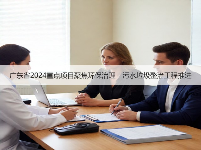 广东省2024重点项目聚焦环保治理｜污水垃圾整治工程推进(图2)