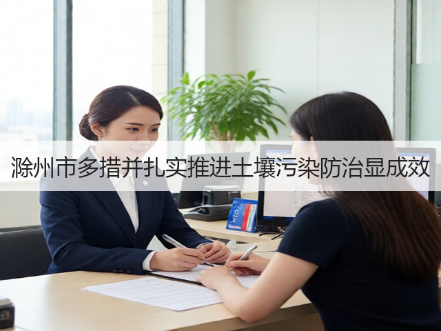 滁州市多措并扎实推进土壤污染防治显成效(图1)