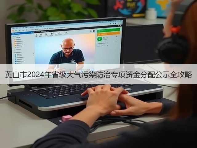 黄山市2024年省级大气污染防治专项资金分配公示全攻略(图1)