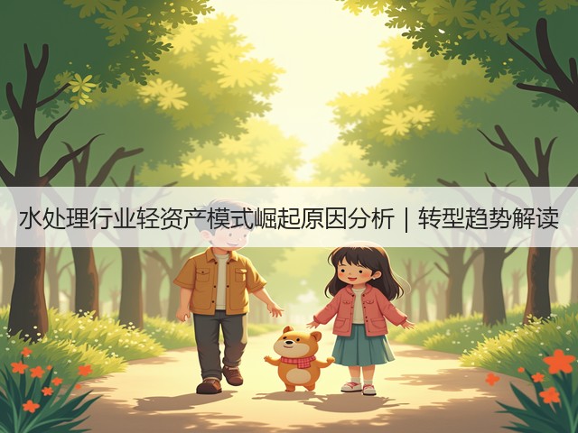 水处理行业轻资产模式崛起原因分析｜转型趋势解读(图1)