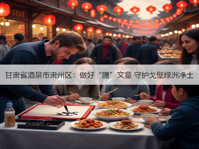 甘肃省酒泉市肃州区:做好“膜”文章 守护戈壁绿洲净土(图1) 甘肃省酒泉市肃州区:做好“膜”文章 守护戈壁绿洲净土(图1)