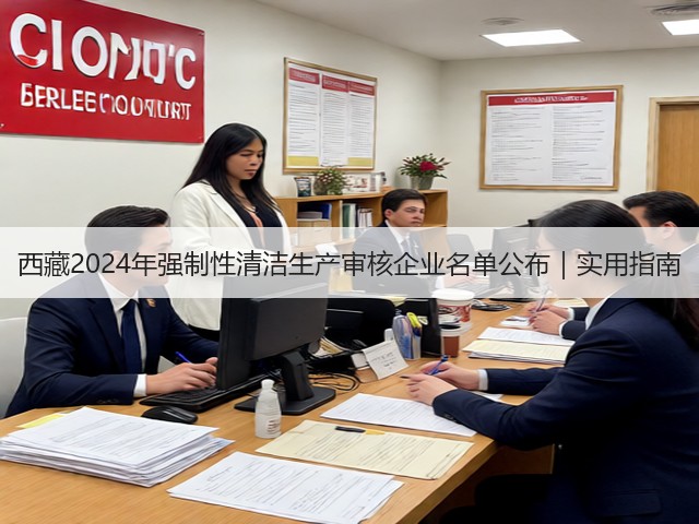 西藏2024年强制性清洁生产审核企业名单公布|实用指南(图1) 西藏2024年强制性清洁生产审核企业名单公布|实用指南(图1)