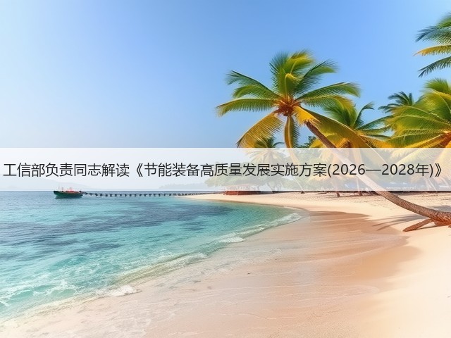 工信部负责同志解读《节能装备高质量发展实施方案(2026—2028年)》(图3)