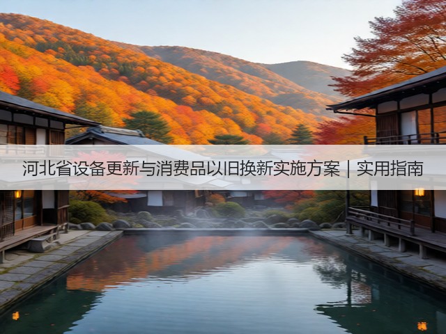 河北省设备更新与消费品以旧换新实施方案｜实用指南(图1)