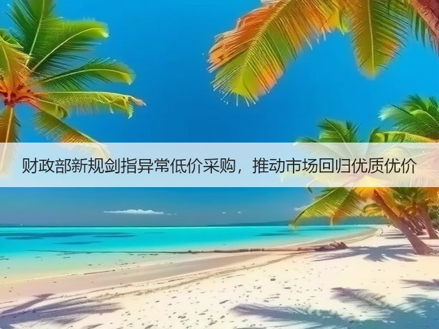 财政部新规剑指异常低价采购，推动市场回归优质优价(图2)
