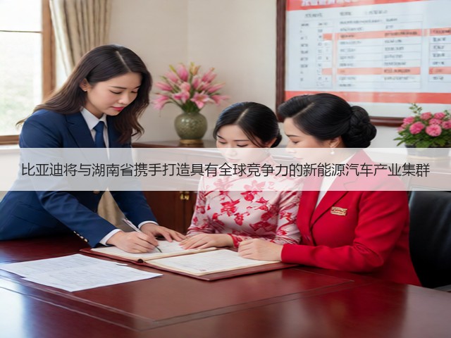 比亚迪将与湖南省携手打造具有全球竞争力的新能源汽车产业集群(图3)