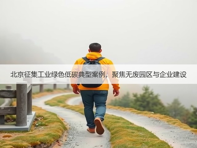 北京征集工业绿色低碳典型案例，聚焦无废园区与企业建设(图3)