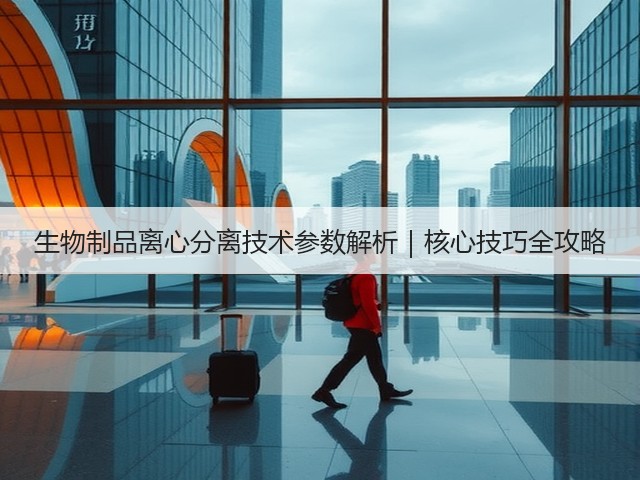 生物制品离心分离技术参数解析｜核心技巧全攻略(图1)