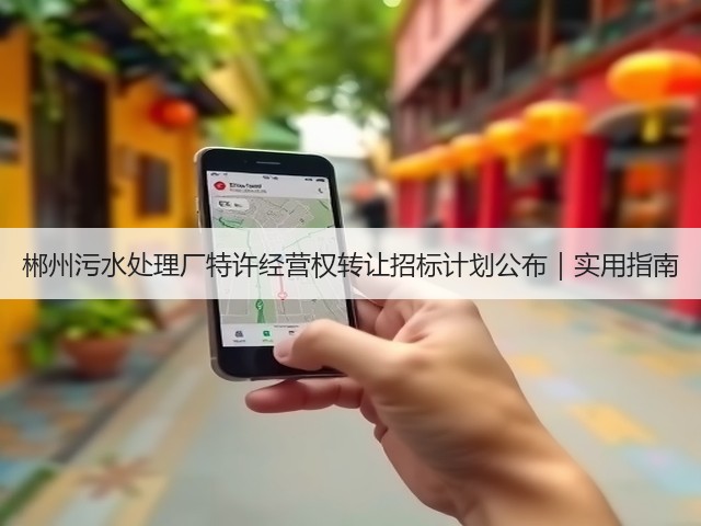 郴州污水处理厂特许经营权转让招标计划公布｜实用指南(图2)